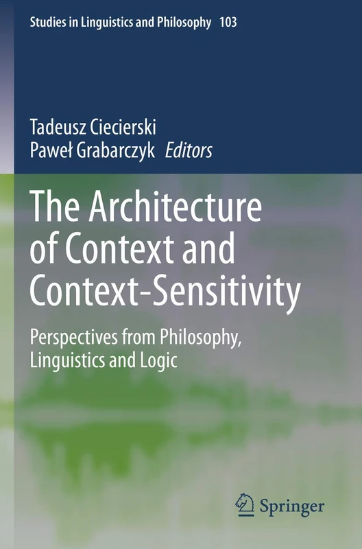 The Architecture of Context and Context-Sensitivity: Perspectives from Philosophy, Linguistics and Logic: 103 (Studies in Linguistics and Philosophy, 103)