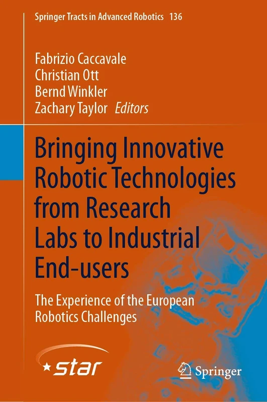 Bringing Innovative Robotic Technologies from Research Labs to Industrial End-users: The Experience of the European Robotics Challenges: 136 (Springer Tracts in Advanced Robotics, 136)