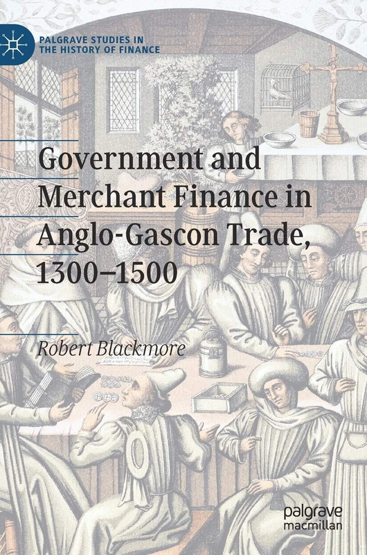 Government and Merchant Finance in Anglo-Gascon Trade, 1300–1500 (Palgrave Studies in the History of Finance)
