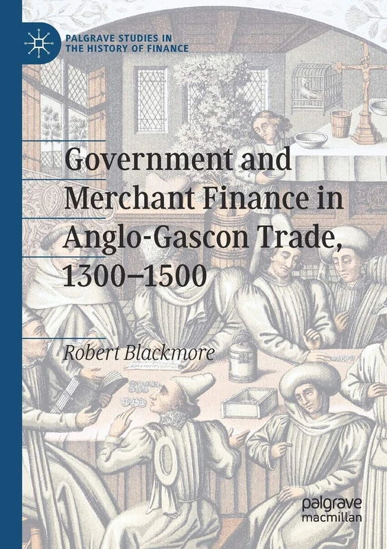 Government and Merchant Finance in Anglo-Gascon Trade, 1300–1500 (Palgrave Studies in the History of Finance)