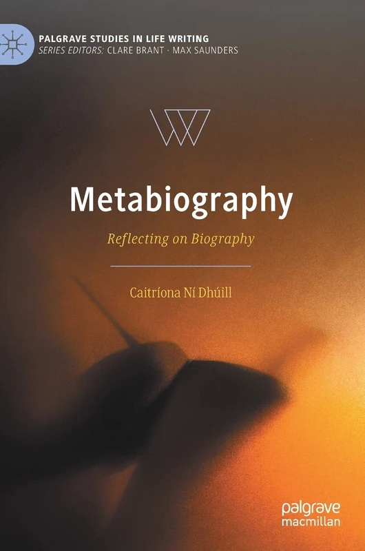 Metabiography: Reflecting on Biography (Palgrave Studies in Life Writing)