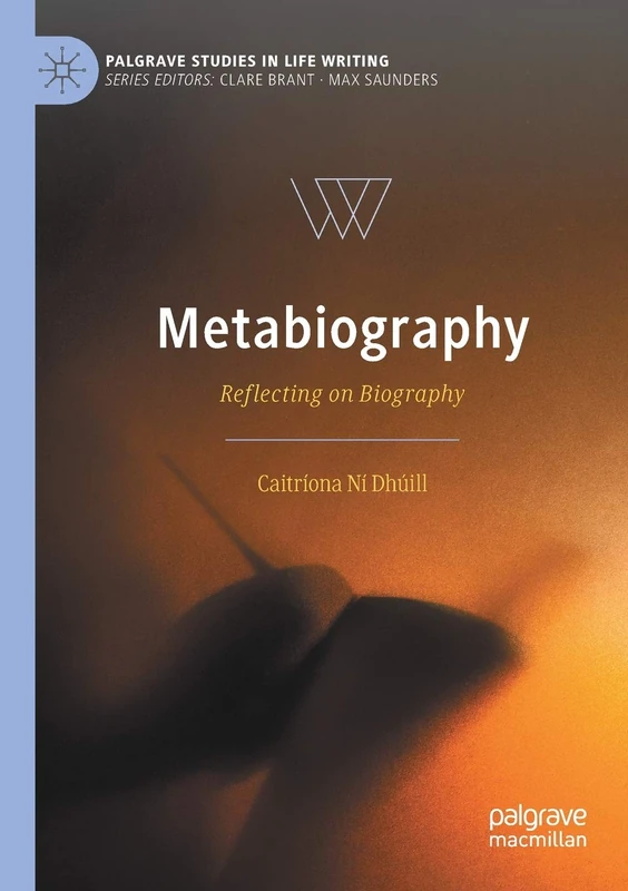 Metabiography: Reflecting on Biography (Palgrave Studies in Life Writing)
