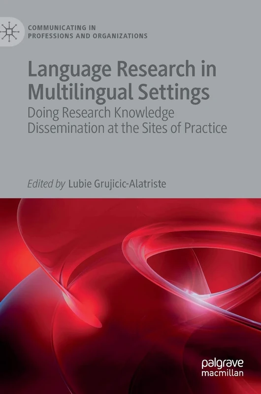 Language Research in Multilingual Settings: Doing Research Knowledge Dissemination at the Sites of Practice (Communicating in Professions and Organizations)