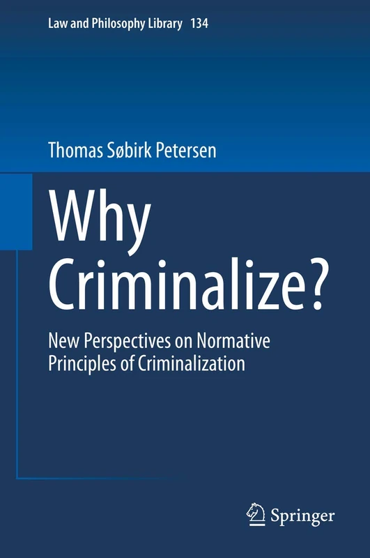 Why Criminalize?: New Perspectives on Normative Principles of Criminalization: 134 (Law and Philosophy Library, 134)