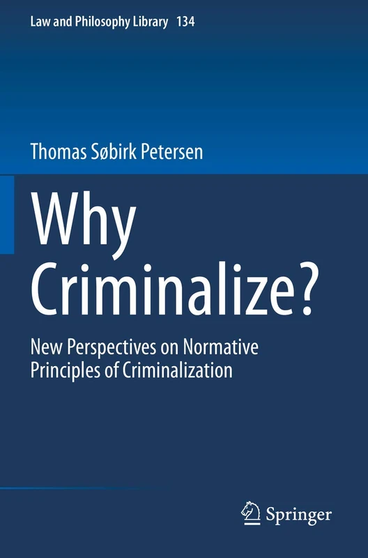 Why Criminalize?: New Perspectives on Normative Principles of Criminalization: 134 (Law and Philosophy Library, 134)
