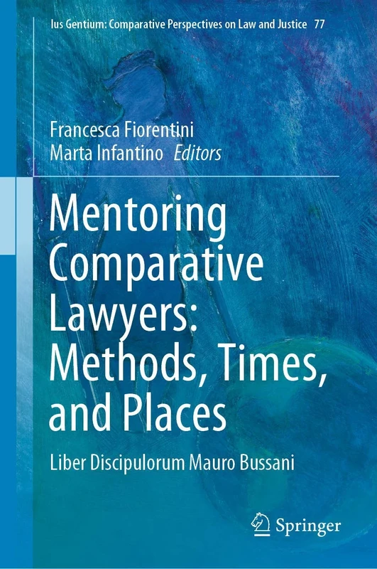 Mentoring Comparative Lawyers: Methods, Times, and Places: Liber Discipulorum Mauro Bussani: 77 (Ius Gentium: Comparative Perspectives on Law and Justice, 77)