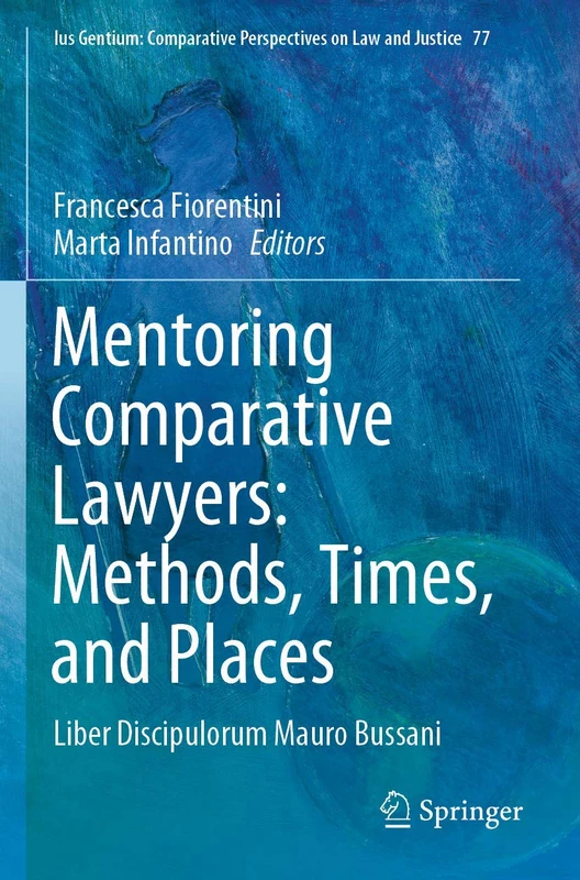 Mentoring Comparative Lawyers: Methods, Times, and Places: Liber Discipulorum Mauro Bussani: 77 (Ius Gentium: Comparative Perspectives on Law and Justice, 77) - Image 1