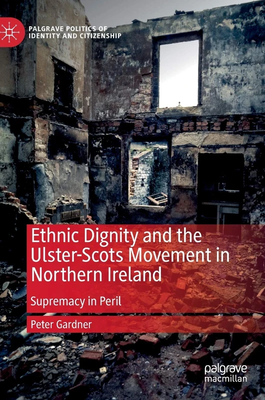 Ethnic Dignity and the Ulster-Scots Movement in Northern Ireland: Supremacy in Peril (Palgrave Politics of Identity and Citizenship Series)