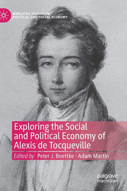 Exploring the Social and Political Economy of Alexis de Tocqueville (Mercatus Studies in Political and Social Economy)