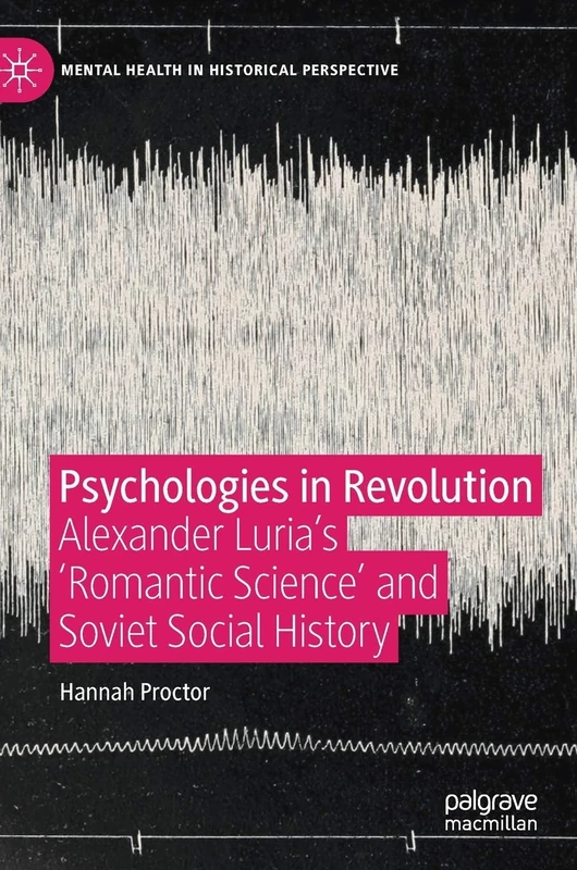 Psychologies in Revolution: Alexander Luria’s 'Romantic Science' and Soviet Social History (Mental Health in Historical Perspective)