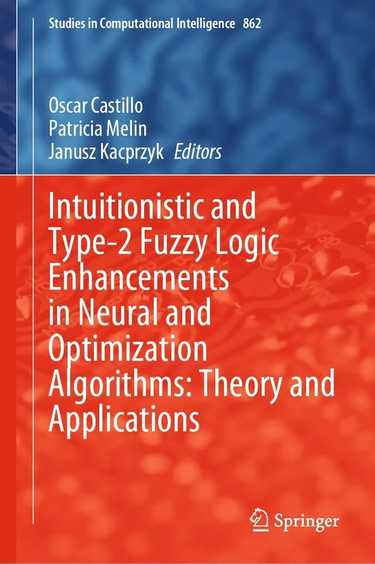 Intuitionistic and Type-2 Fuzzy Logic Enhancements in Neural and Optimization Algorithms: Theory and Applications: 862 (Studies in Computational Intelligence, 862)