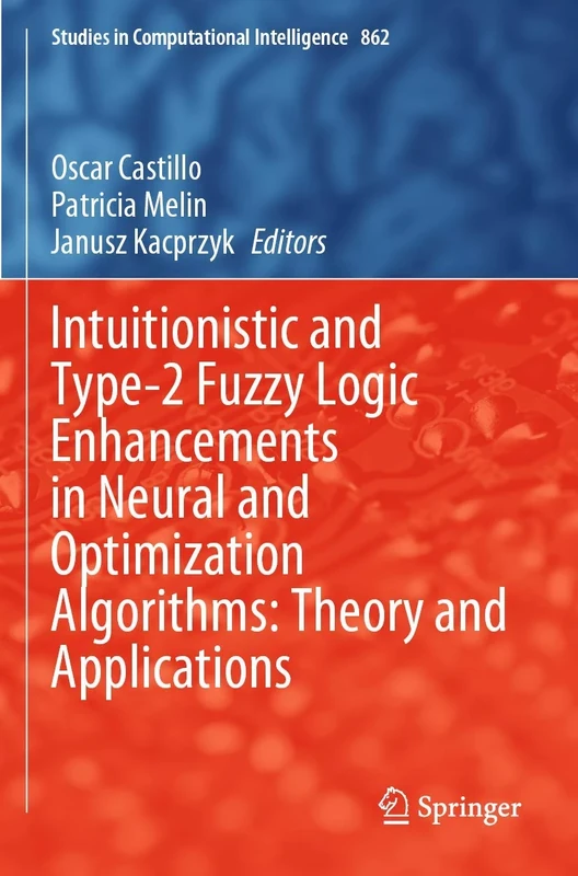 Intuitionistic and Type-2 Fuzzy Logic Enhancements in Neural and Optimization Algorithms: Theory and Applications: 862 (Studies in Computational Intelligence, 862)