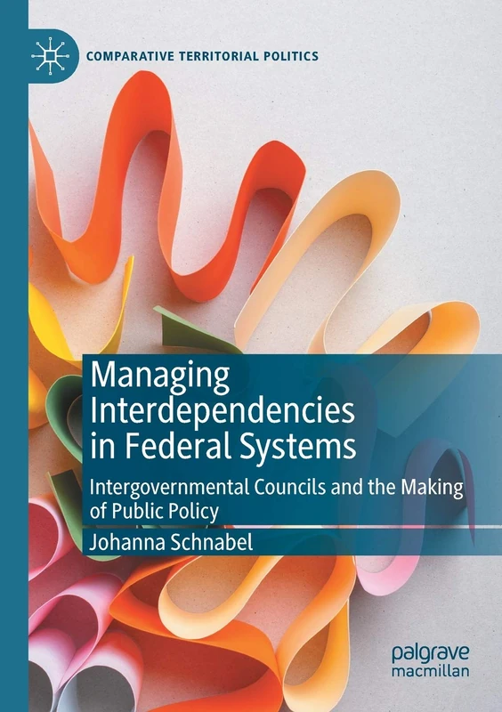 Managing Interdependencies in Federal Systems: Intergovernmental Councils and the Making of Public Policy (Comparative Territorial Politics)