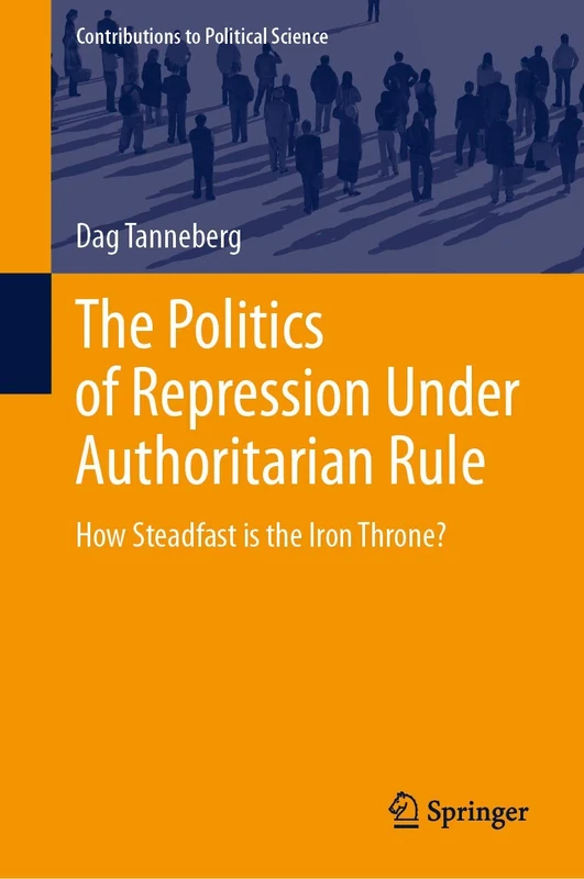 The Politics of Repression Under Authoritarian Rule: How Steadfast is the Iron Throne? (Contributions to Political Science)