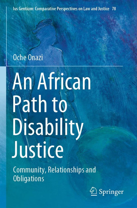 An African Path to Disability Justice: Community, Relationships and Obligations: 78 (Ius Gentium: Comparative Perspectives on Law and Justice, 78)