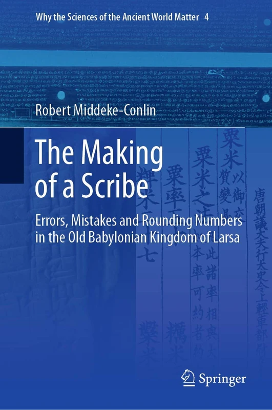 The Making of a Scribe: Errors, Mistakes and Rounding Numbers in the Old Babylonian Kingdom of Larsa: 4 (Why the Sciences of the Ancient World Matter, 4)