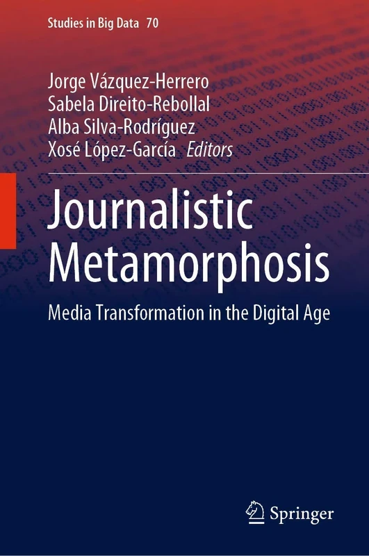 Journalistic Metamorphosis: Media Transformation in the Digital Age: 70 (Studies in Big Data, 70)