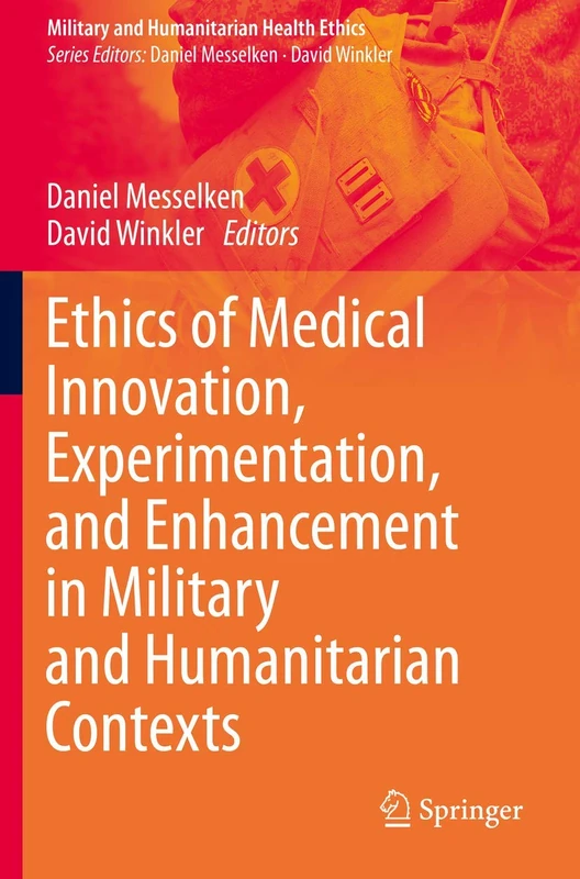Ethics of Medical Innovation, Experimentation, and Enhancement in Military and Humanitarian Contexts (Military and Humanitarian Health Ethics)