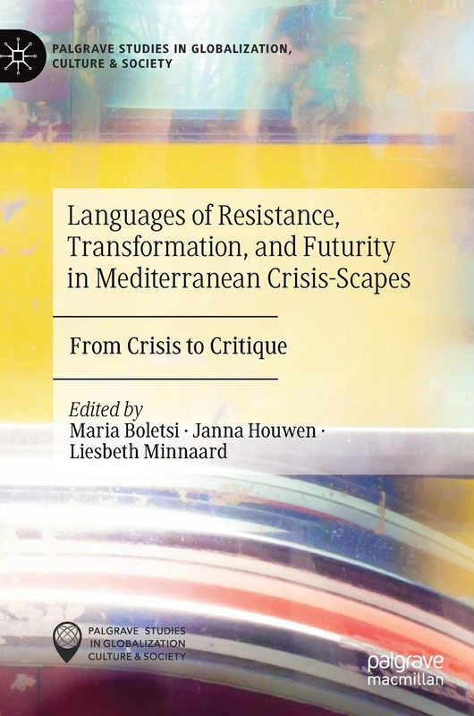 Languages of Resistance, Transformation, and Futurity in Mediterranean Crisis-Scapes: From Crisis to Critique (Palgrave Studies in Globalization, Culture and Society)