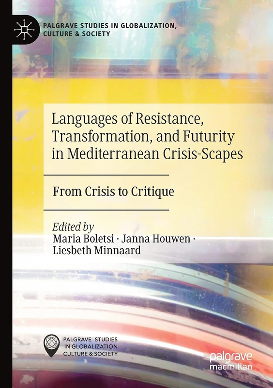 Languages of Resistance, Transformation, and Futurity in Mediterranean Crisis-Scapes: From Crisis to Critique (Palgrave Studies in Globalization, Culture and Society)