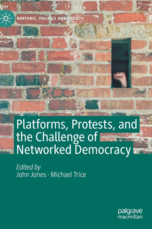 Platforms, Protests, and the Challenge of Networked Democracy (Rhetoric, Politics and Society)