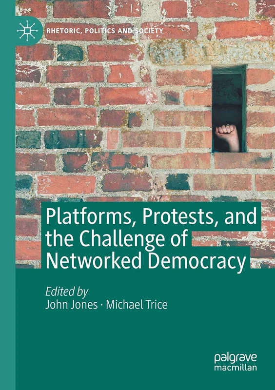 Platforms, Protests, and the Challenge of Networked Democracy (Rhetoric, Politics and Society)
