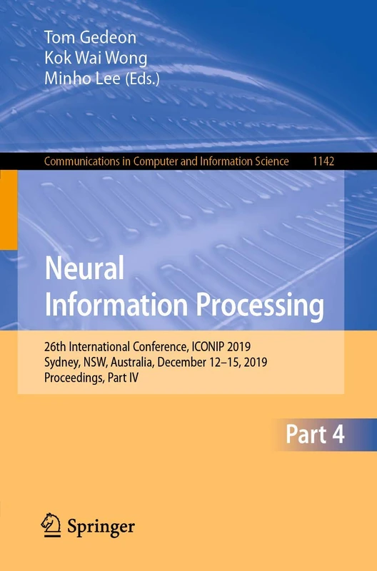 Neural Information Processing: 26th International Conference, ICONIP 2019, Sydney, NSW, Australia, December 12–15, 2019, Proceedings, Part IV: 1142 ... in Computer and Information Science, 1142)