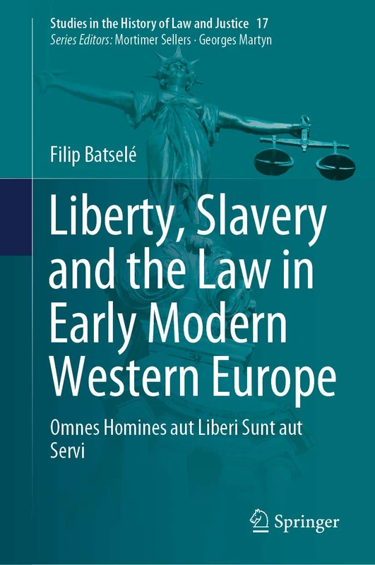 Liberty, Slavery and the Law in Early Modern Western Europe: Omnes Homines aut Liberi Sunt aut Servi: 17 (Studies in the History of Law and Justice, 17)