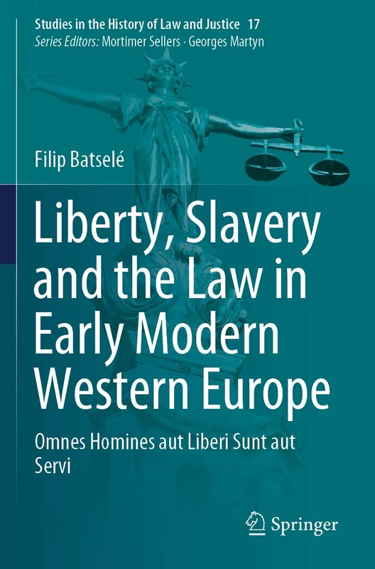 Liberty, Slavery and the Law in Early Modern Western Europe: Omnes Homines aut Liberi Sunt aut Servi: 17 (Studies in the History of Law and Justice, 17)