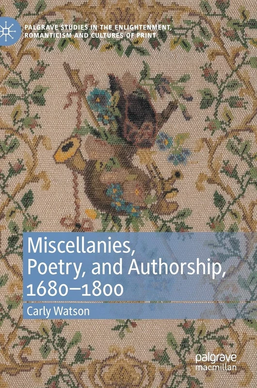 Miscellanies, Poetry, and Authorship, 1680–1800 (Palgrave Studies in the Enlightenment, Romanticism and Cultures of Print)
