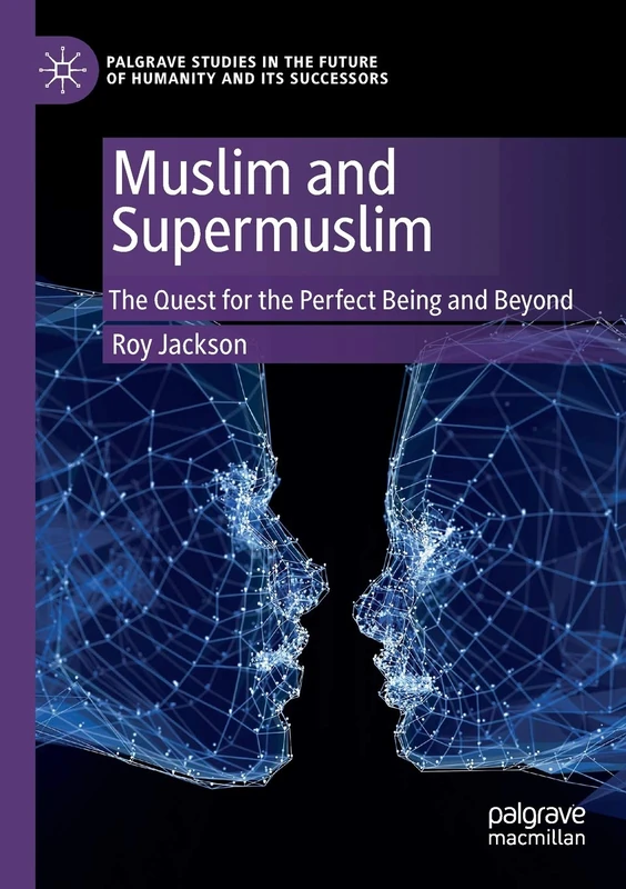 Muslim and Supermuslim: The Quest for the Perfect Being and Beyond (Palgrave Studies in the Future of Humanity and its Successors)