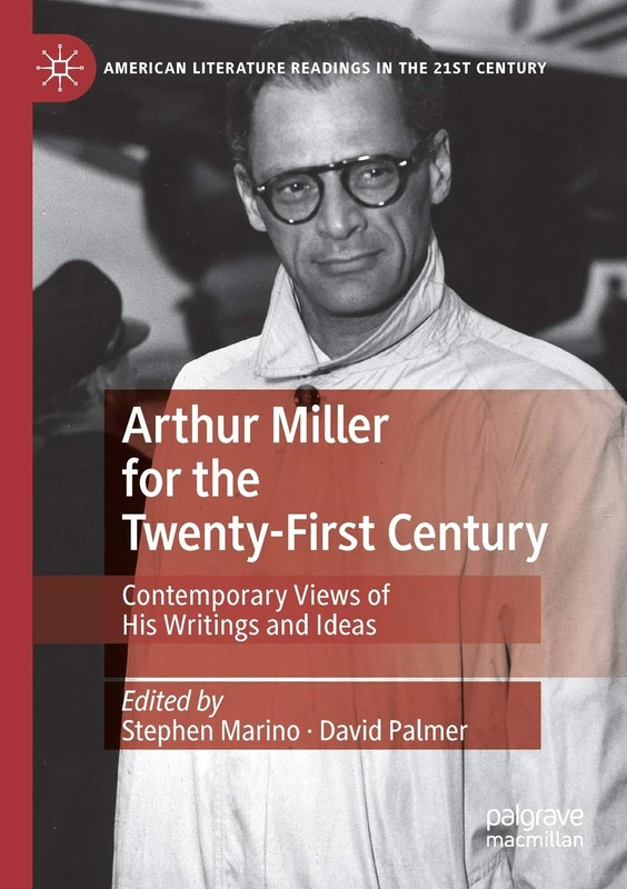 Arthur Miller for the Twenty-First Century: Contemporary Views of His Writings and Ideas (American Literature Readings in the 21st Century)