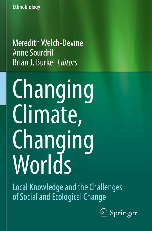 Changing Climate, Changing Worlds: Local Knowledge and the Challenges of Social and Ecological Change (Ethnobiology)