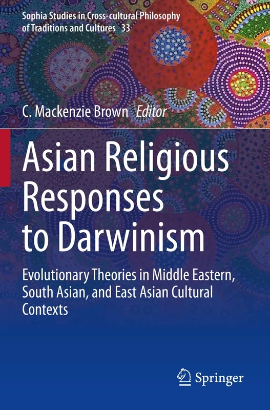 Asian Religious Responses to Darwinism: Evolutionary Theories in Middle Eastern, South Asian, and East Asian Cultural Contexts: 33 (Sophia Studies in ... Philosophy of Traditions and Cultures, 33)