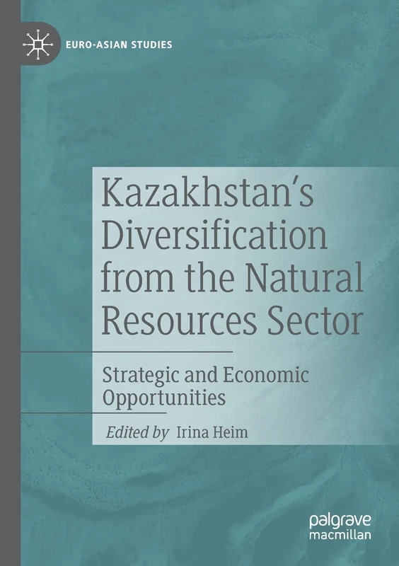 Kazakhstan's Diversification from the Natural Resources Sector: Strategic and Economic Opportunities (Euro-Asian Studies)