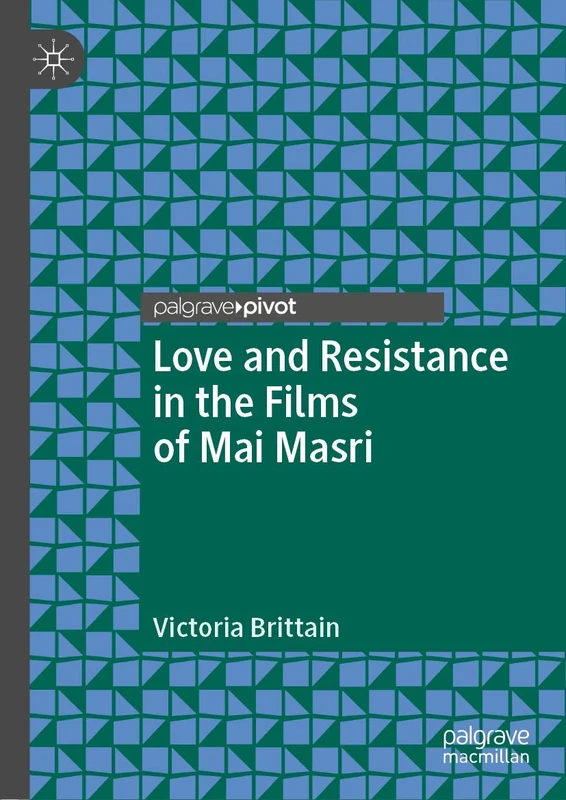 Love and Resistance in the Films of Mai Masri (Palgrave Studies in Arab Cinema)