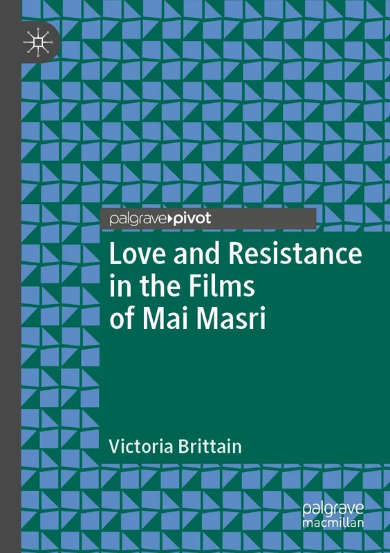 Love and Resistance in the Films of Mai Masri (Palgrave Studies in Arab Cinema)