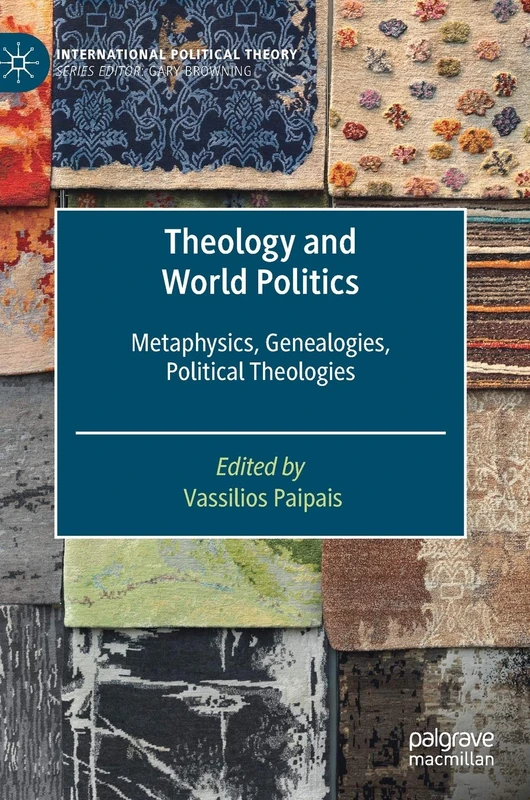 Theology and World Politics: Metaphysics, Genealogies, Political Theologies (International Political Theory)