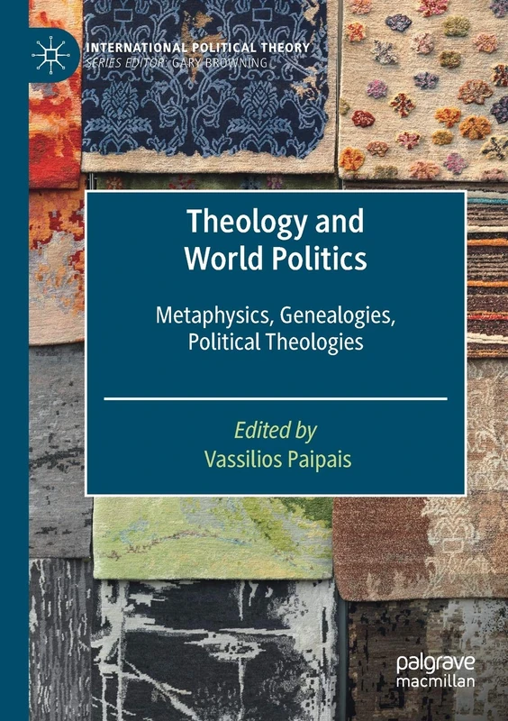 Theology and World Politics: Metaphysics, Genealogies, Political Theologies (International Political Theory)