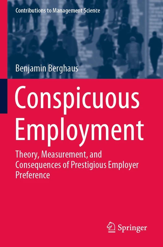 Conspicuous Employment: Theory, Measurement, and Consequences of Prestigious Employer Preference (Contributions to Management Science)
