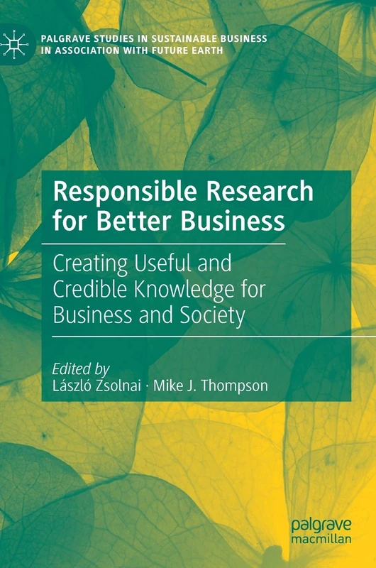 Responsible Research for Better Business: Creating Useful and Credible Knowledge for Business and Society (Palgrave Studies in Sustainable Business In Association with Future Earth)