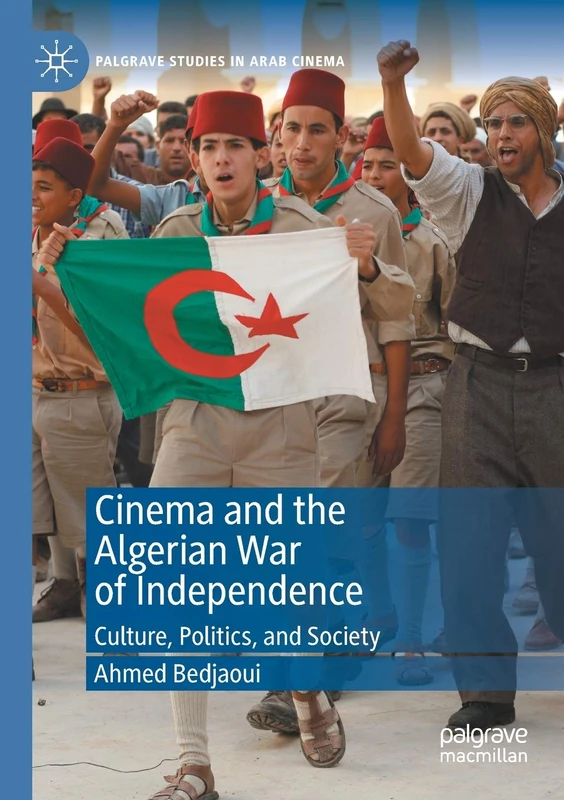 Cinema and the Algerian War of Independence: Culture, Politics, and Society (Palgrave Studies in Arab Cinema)