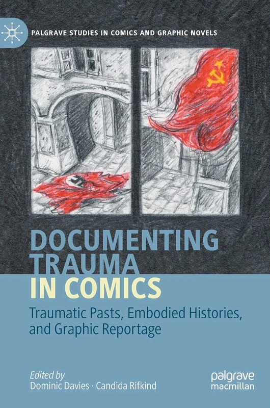 Documenting Trauma in Comics: Traumatic Pasts, Embodied Histories, and Graphic Reportage (Palgrave Studies in Comics and Graphic Novels)