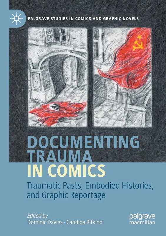 Documenting Trauma in Comics: Traumatic Pasts, Embodied Histories, and Graphic Reportage (Palgrave Studies in Comics and Graphic Novels)