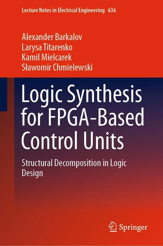 Logic Synthesis for FPGA-Based Control Units: Structural Decomposition in Logic Design: 636 (Lecture Notes in Electrical Engineering, 636)