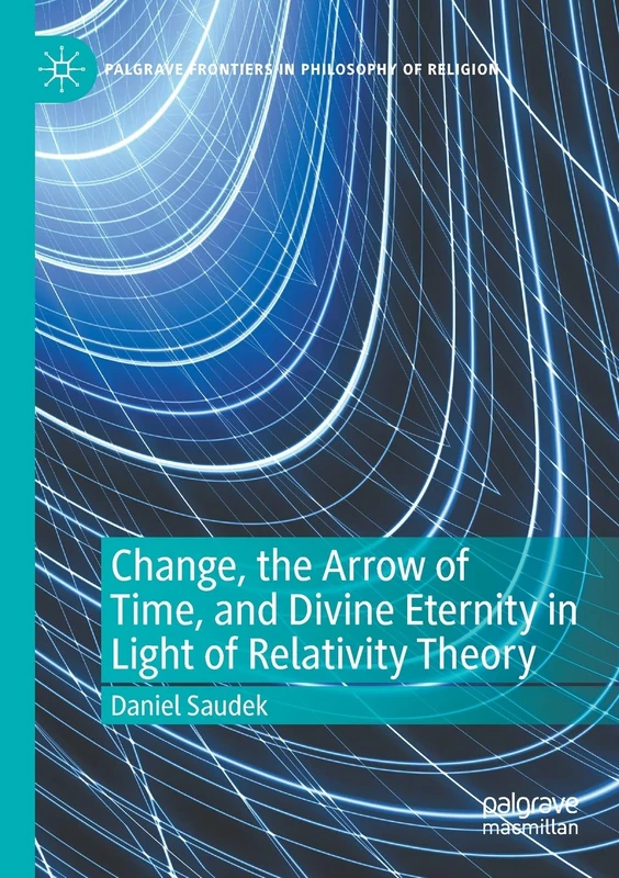 Change, the Arrow of Time, and Divine Eternity in Light of Relativity Theory (Palgrave Frontiers in Philosophy of Religion)