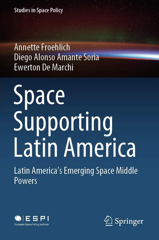 Space Supporting Latin America: Latin America's Emerging Space Middle Powers: 25 (Studies in Space Policy, 25)