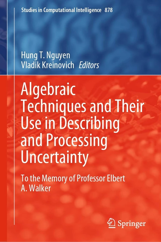 Algebraic Techniques and Their Use in Describing and Processing Uncertainty: To the Memory of Professor Elbert A. Walker: 878 (Studies in Computational Intelligence, 878) - Image 1
