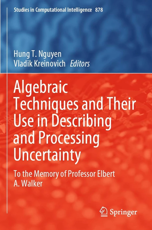 Algebraic Techniques and Their Use in Describing and Processing Uncertainty: To the Memory of Professor Elbert A. Walker: 878 (Studies in Computational Intelligence, 878)