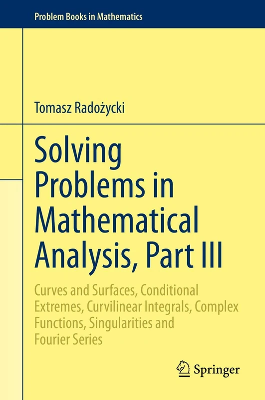 Solving Problems in Mathematical Analysis, Part III: Curves and Surfaces, Conditional Extremes, Curvilinear Integrals, Complex Functions, ... Fourier Series (Problem Books in Mathematics)